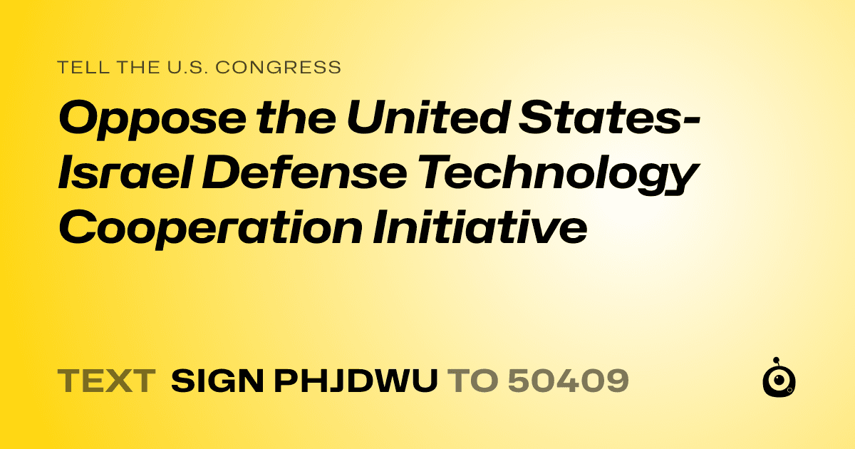 A shareable card that reads "tell the U.S. Congress: Oppose the United States-Israel Defense Technology Cooperation Initiative" followed by "text sign PHJDWU to 50409"