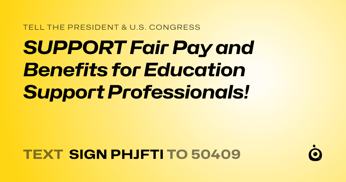 A shareable card that reads "tell the President & U.S. Congress: SUPPORT Fair Pay and Benefits for Education Support Professionals!" followed by "text sign PHJFTI to 50409"