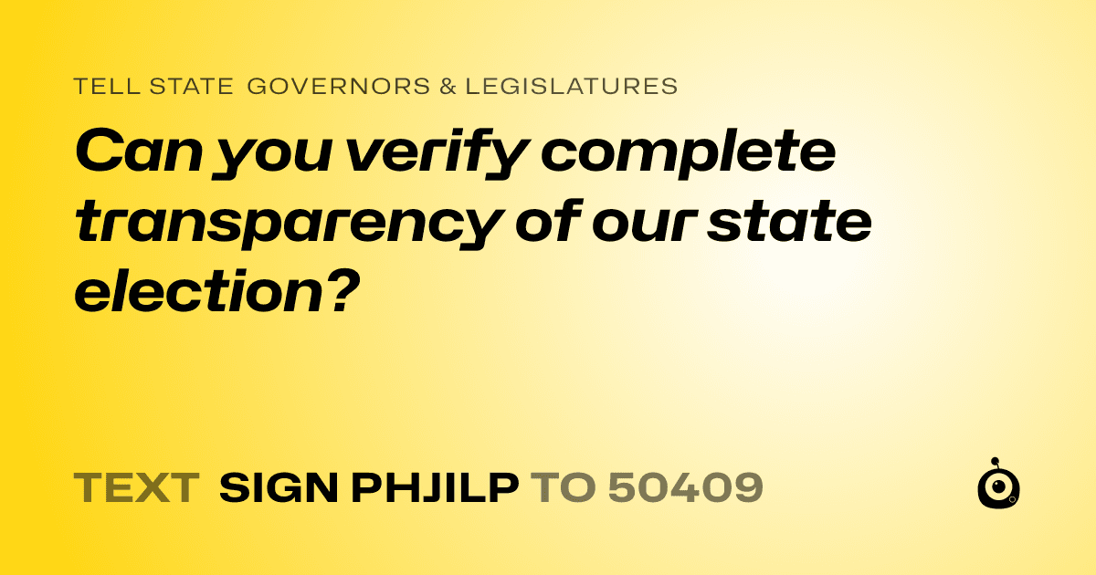 A shareable card that reads "tell State Governors & Legislatures: Can you verify complete transparency of our state election?" followed by "text sign PHJILP to 50409"