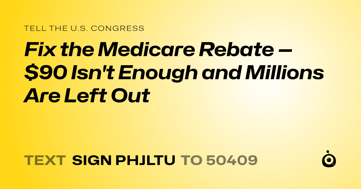A shareable card that reads "tell the U.S. Congress: Fix the Medicare Rebate — $90 Isn't Enough and Millions Are Left Out" followed by "text sign PHJLTU to 50409"