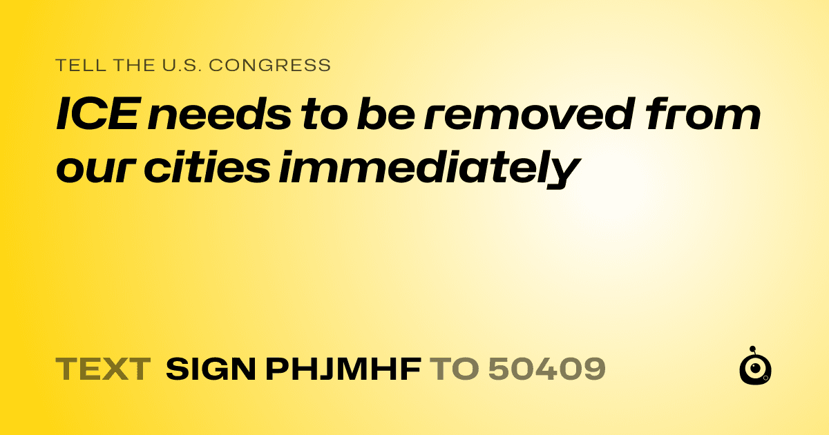 A shareable card that reads "tell the U.S. Congress: ICE needs to be removed from our cities immediately" followed by "text sign PHJMHF to 50409"