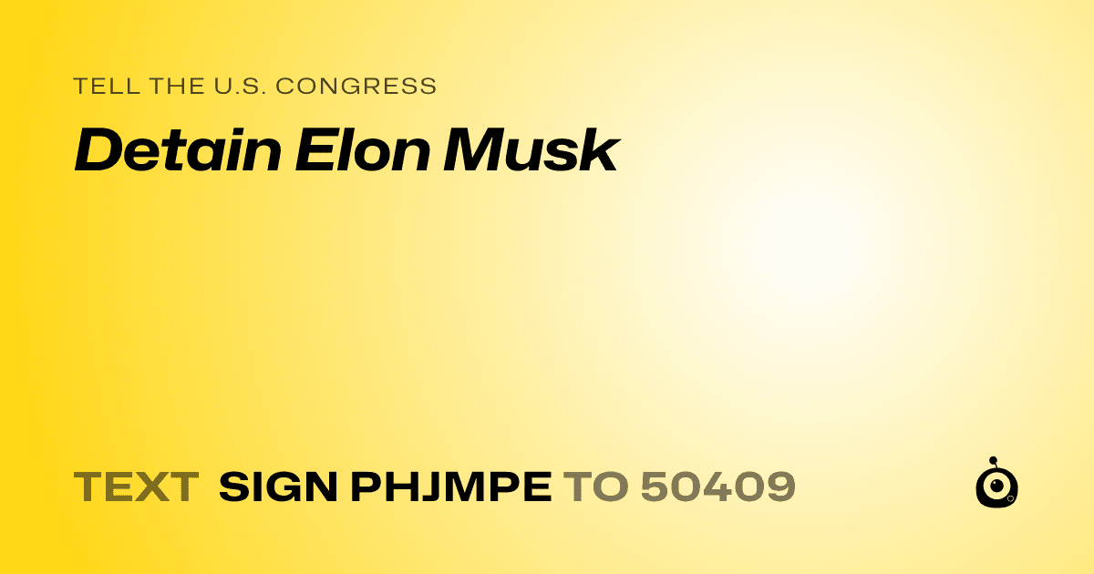 A shareable card that reads "tell the U.S. Congress: Detain Elon Musk" followed by "text sign PHJMPE to 50409"
