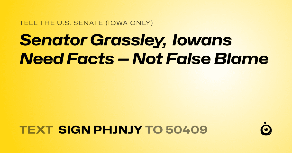 A shareable card that reads "tell the U.S. Senate (Iowa only): Senator Grassley, Iowans Need Facts — Not False Blame" followed by "text sign PHJNJY to 50409"