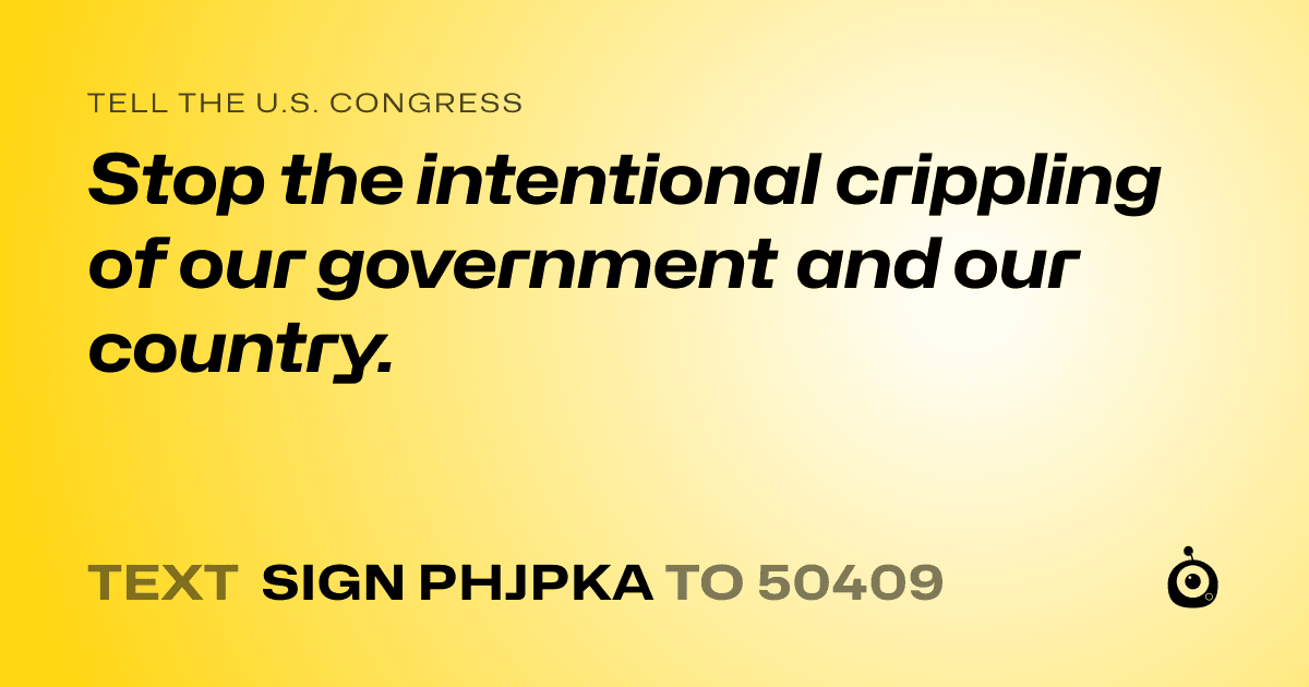 A shareable card that reads "tell the U.S. Congress: Stop the intentional crippling of our government and our country." followed by "text sign PHJPKA to 50409"