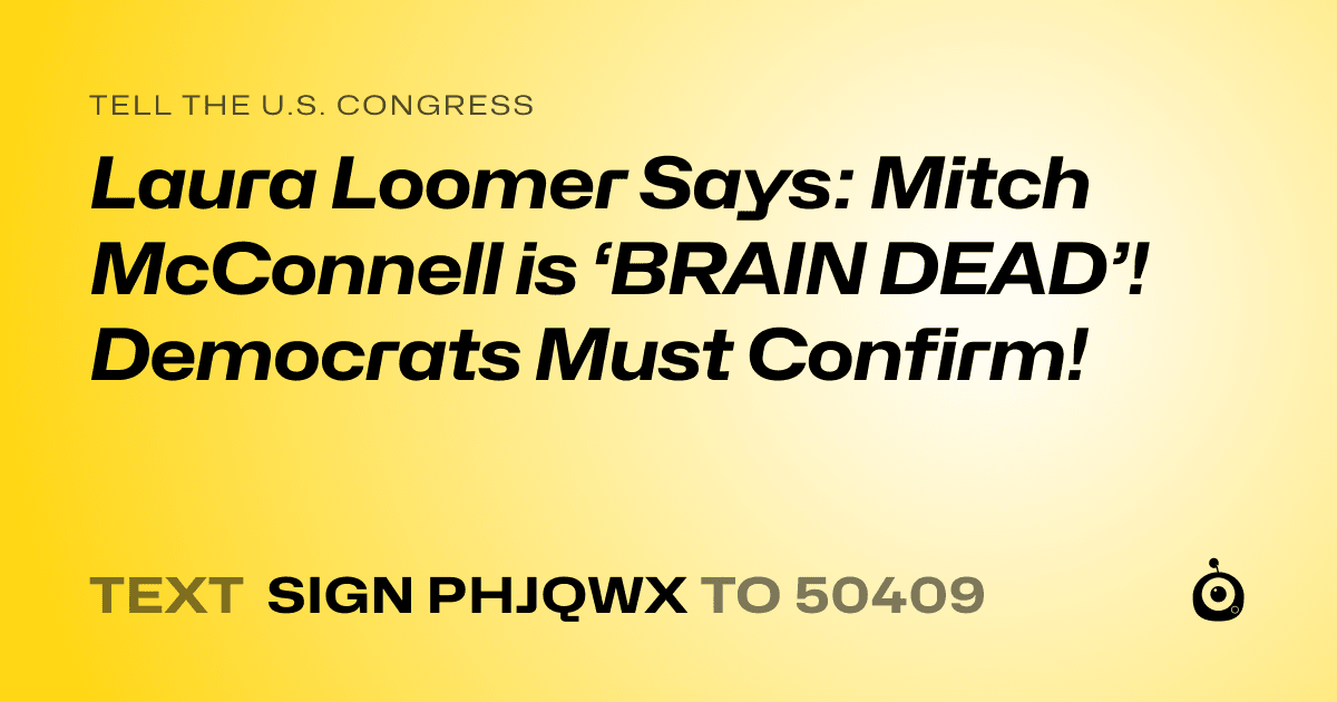 A shareable card that reads "tell the U.S. Congress: Laura Loomer Says:
Mitch McConnell is ‘BRAIN DEAD’!
Democrats Must Confirm!" followed by "text sign PHJQWX to 50409"