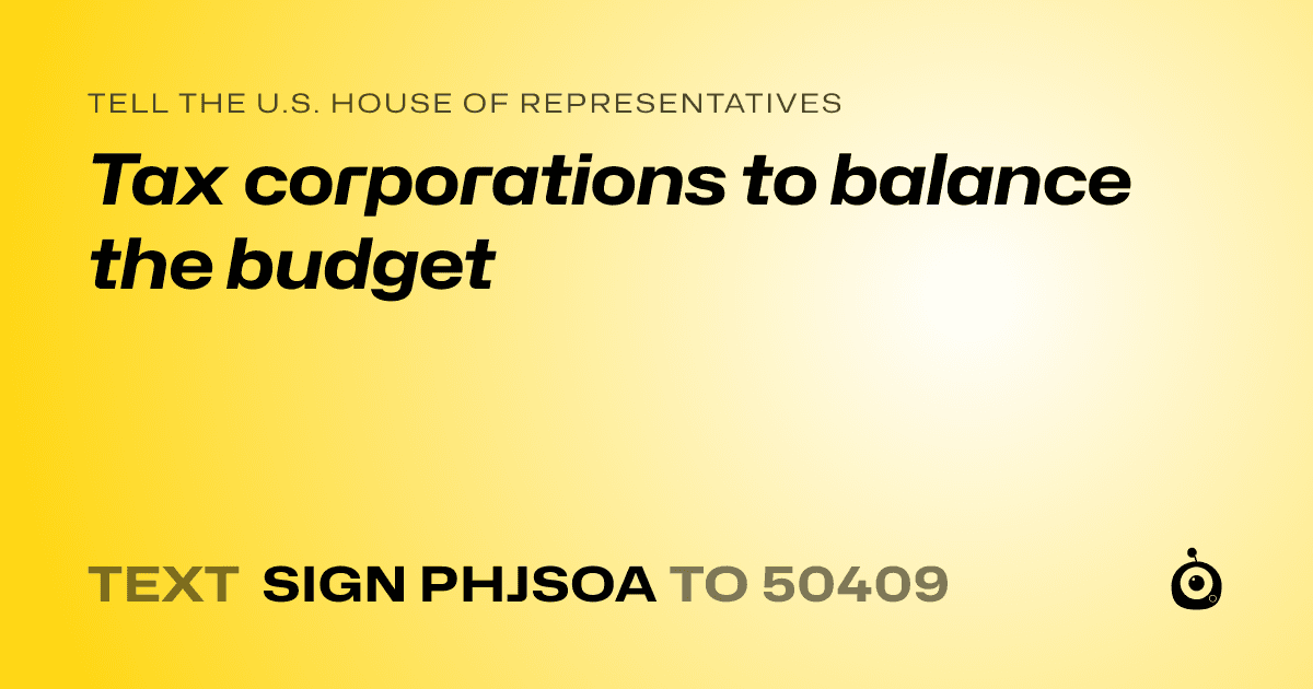 A shareable card that reads "tell the U.S. House of Representatives: Tax corporations to balance the budget" followed by "text sign PHJSOA to 50409"