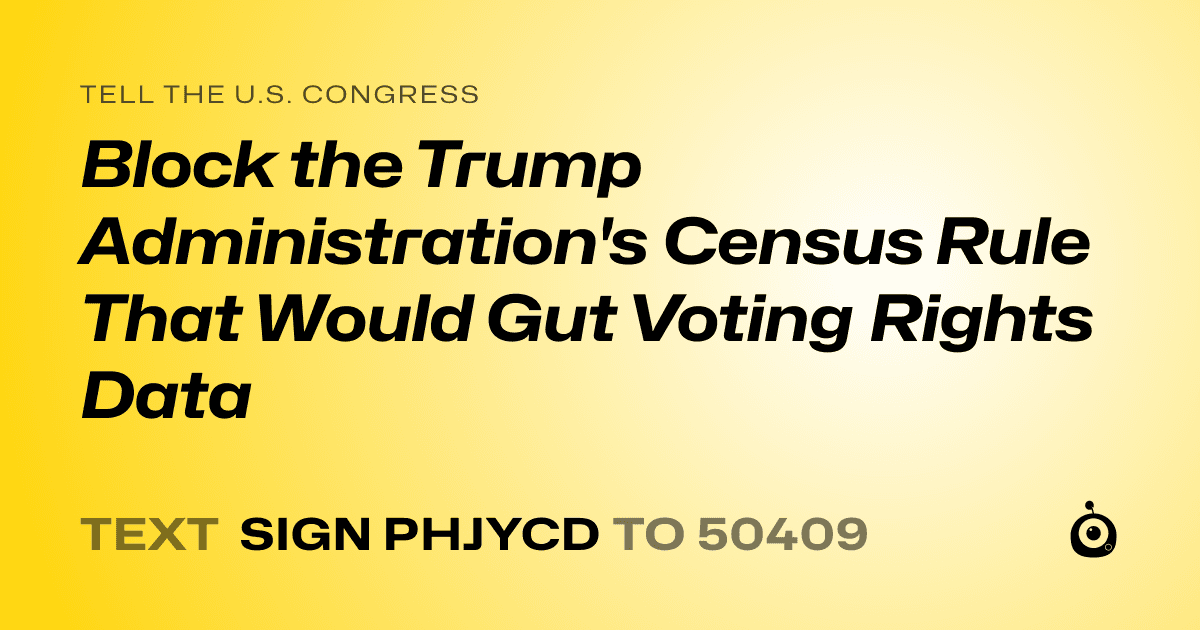 A shareable card that reads "tell the U.S. Congress: Block the Trump Administration's Census Rule That Would Gut Voting Rights Data" followed by "text sign PHJYCD to 50409"