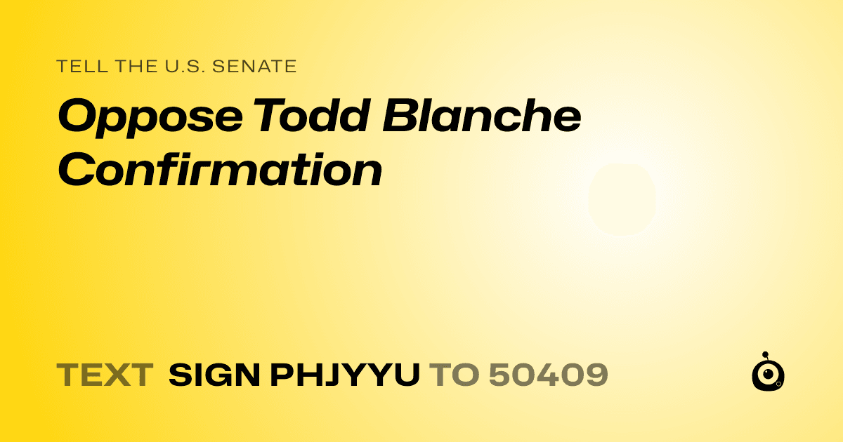 A shareable card that reads "tell the U.S. Senate: Oppose Todd Blanche Confirmation" followed by "text sign PHJYYU to 50409"