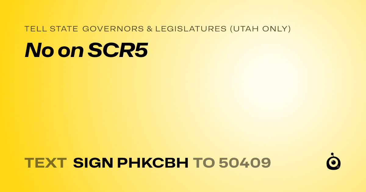 A shareable card that reads "tell State Governors & Legislatures (Utah only): No on SCR5" followed by "text sign PHKCBH to 50409"
