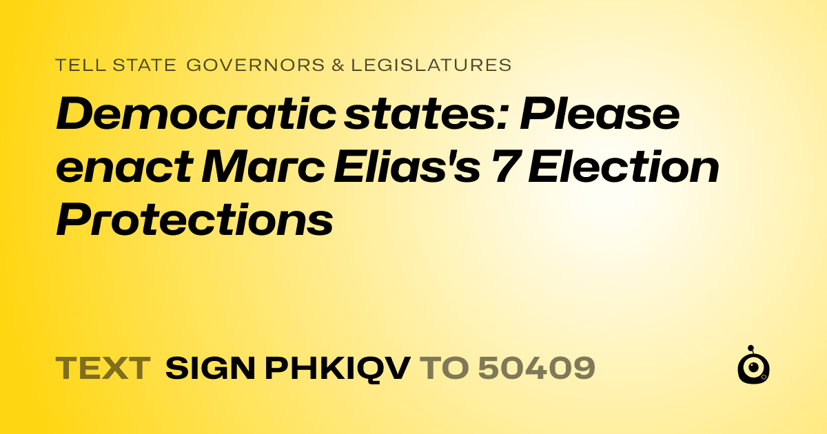 A shareable card that reads "tell State Governors & Legislatures: Democratic states: Please enact Marc Elias's 7 Election Protections" followed by "text sign PHKIQV to 50409"