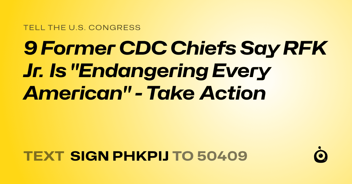 A shareable card that reads "tell the U.S. Congress: 9 Former CDC Chiefs Say RFK Jr. Is "Endangering Every American" - Take Action" followed by "text sign PHKPIJ to 50409"