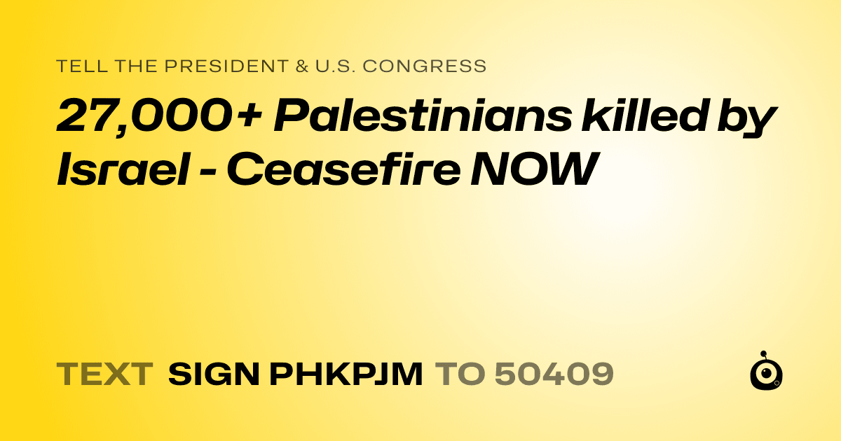 A shareable card that reads "tell the President & U.S. Congress: 27,000+ Palestinians killed by Israel - Ceasefire NOW" followed by "text sign PHKPJM to 50409"