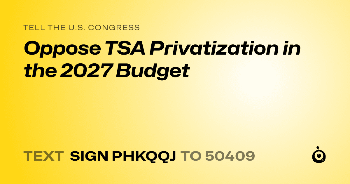 A shareable card that reads "tell the U.S. Congress: Oppose TSA Privatization in the 2027 Budget" followed by "text sign PHKQQJ to 50409"