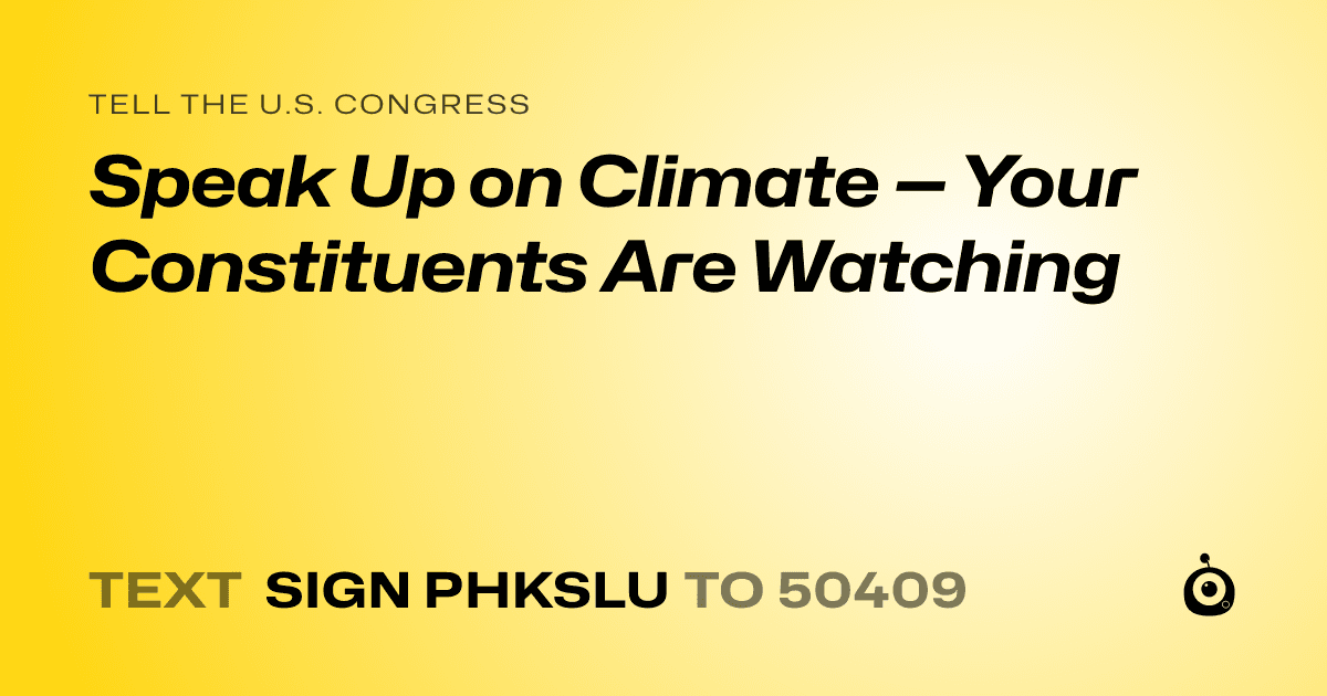 A shareable card that reads "tell the U.S. Congress: Speak Up on Climate — Your Constituents Are Watching" followed by "text sign PHKSLU to 50409"