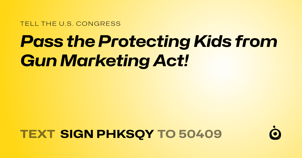 A shareable card that reads "tell the U.S. Congress: Pass the Protecting Kids from Gun Marketing Act!" followed by "text sign PHKSQY to 50409"