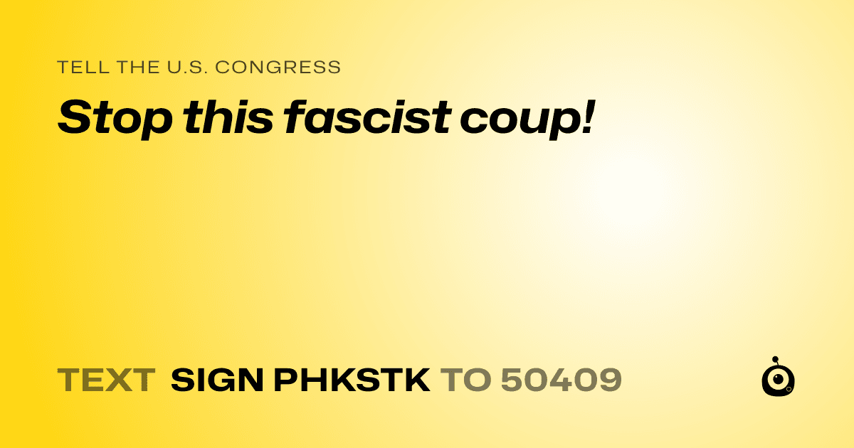 A shareable card that reads "tell the U.S. Congress: Stop this fascist coup!" followed by "text sign PHKSTK to 50409"