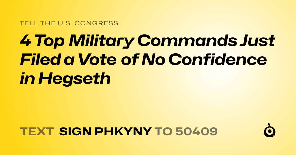 A shareable card that reads "tell the U.S. Congress: 4 Top Military Commands Just Filed a Vote of No Confidence in Hegseth" followed by "text sign PHKYNY to 50409"