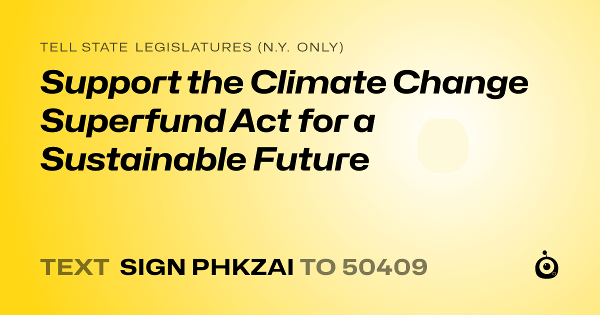 A shareable card that reads "tell State Legislatures (N.Y. only): Support the Climate Change Superfund Act for a Sustainable Future" followed by "text sign PHKZAI to 50409"