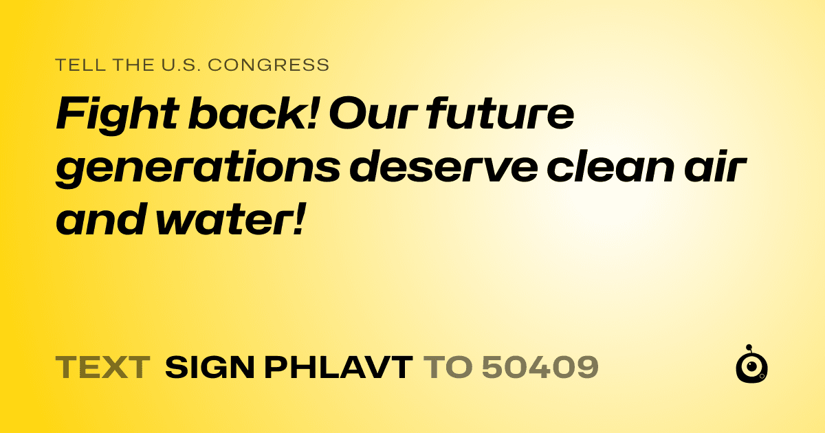 A shareable card that reads "tell the U.S. Congress: Fight back! Our future generations deserve clean air and water!" followed by "text sign PHLAVT to 50409"