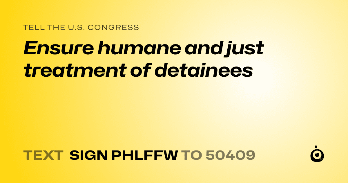 A shareable card that reads "tell the U.S. Congress: Ensure humane and just treatment of detainees" followed by "text sign PHLFFW to 50409"