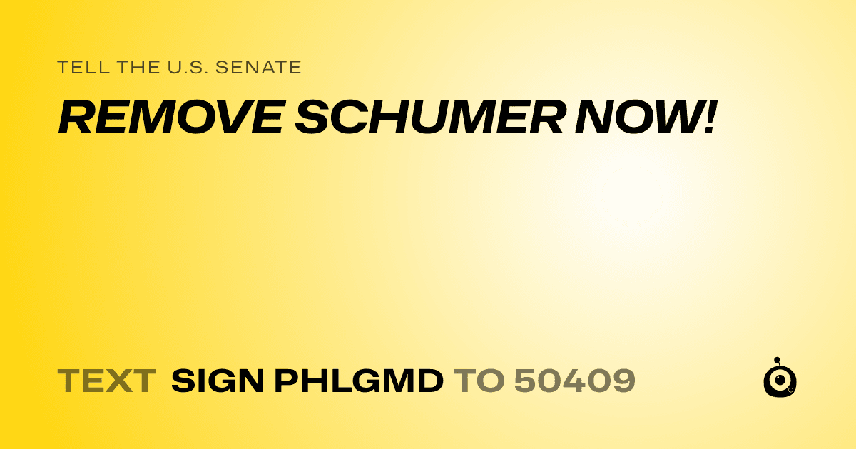 A shareable card that reads "tell the U.S. Senate: REMOVE SCHUMER NOW!" followed by "text sign PHLGMD to 50409"
