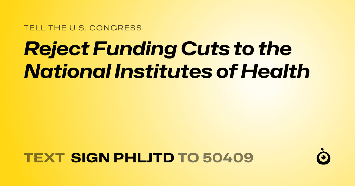 A shareable card that reads "tell the U.S. Congress: Reject Funding Cuts to the National Institutes of Health" followed by "text sign PHLJTD to 50409"