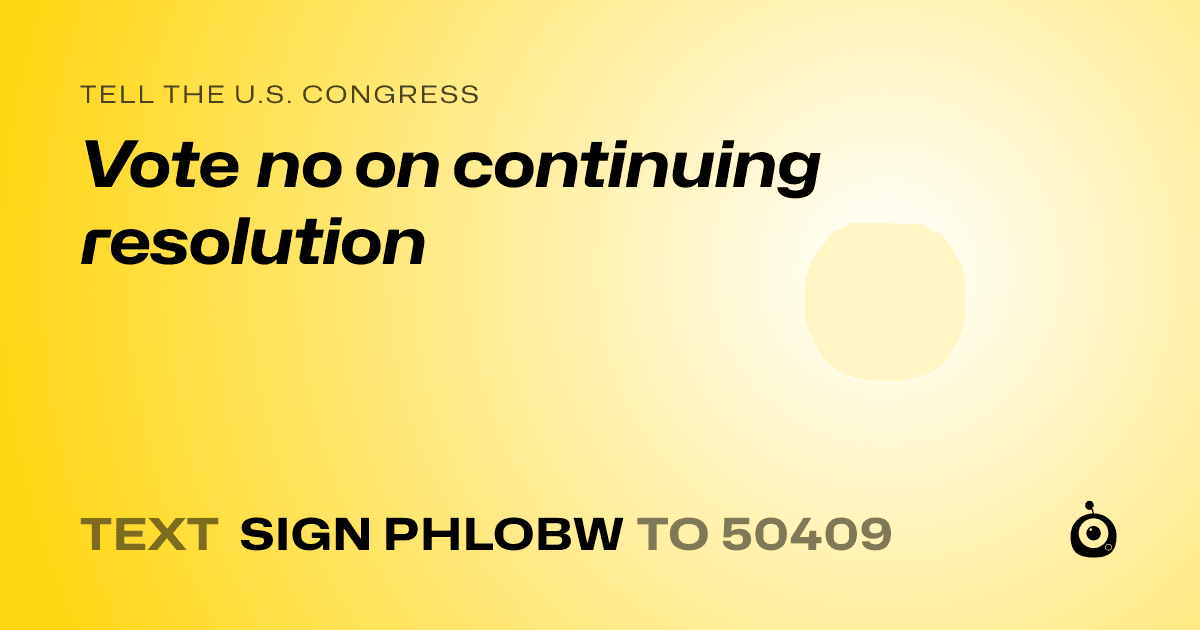 A shareable card that reads "tell the U.S. Congress: Vote no on continuing resolution" followed by "text sign PHLOBW to 50409"