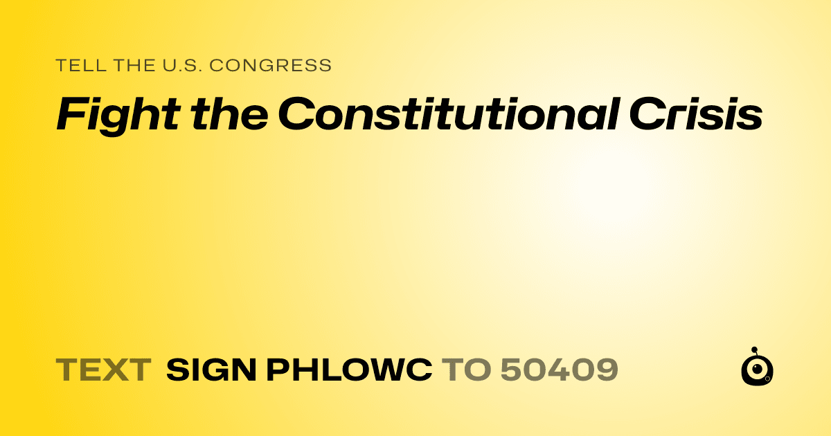 A shareable card that reads "tell the U.S. Congress: Fight the Constitutional Crisis" followed by "text sign PHLOWC to 50409"