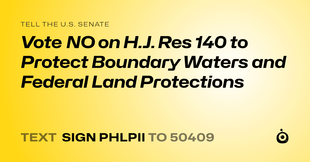 A shareable card that reads "tell the U.S. Senate: Vote NO on H.J. Res 140 to Protect Boundary Waters and Federal Land Protections" followed by "text sign PHLPII to 50409"