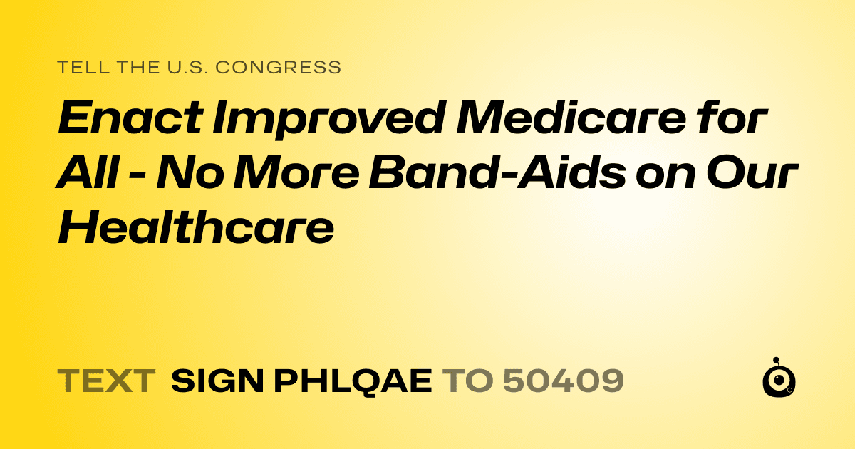 A shareable card that reads "tell the U.S. Congress: Enact Improved Medicare for All -  No More Band-Aids on Our Healthcare" followed by "text sign PHLQAE to 50409"