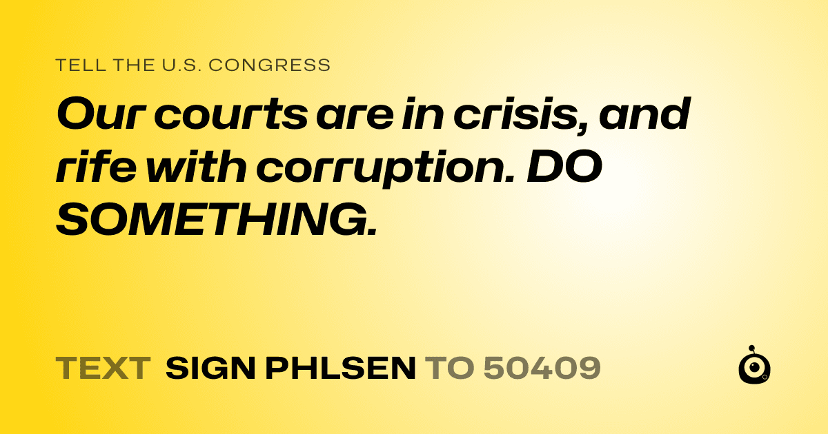 A shareable card that reads "tell the U.S. Congress: Our courts are in crisis, and rife with corruption. DO SOMETHING." followed by "text sign PHLSEN to 50409"