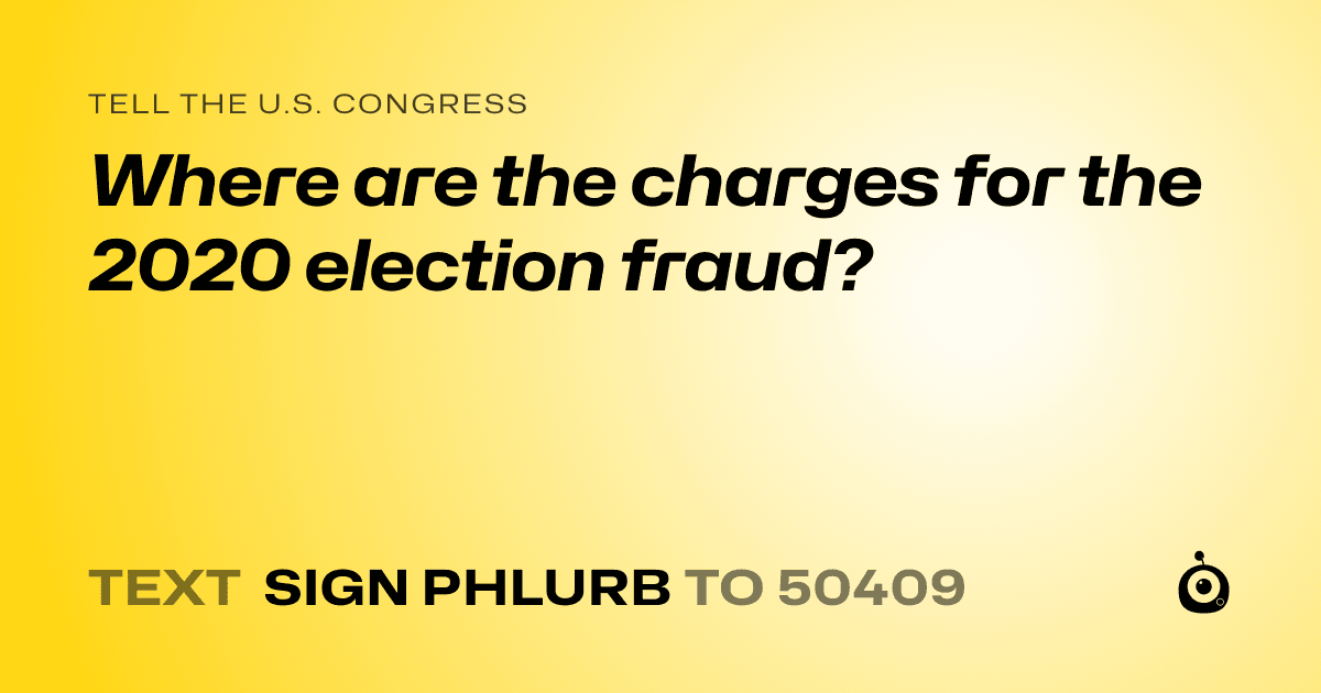 A shareable card that reads "tell the U.S. Congress: Where are the charges for the 2020 election fraud?" followed by "text sign PHLURB to 50409"