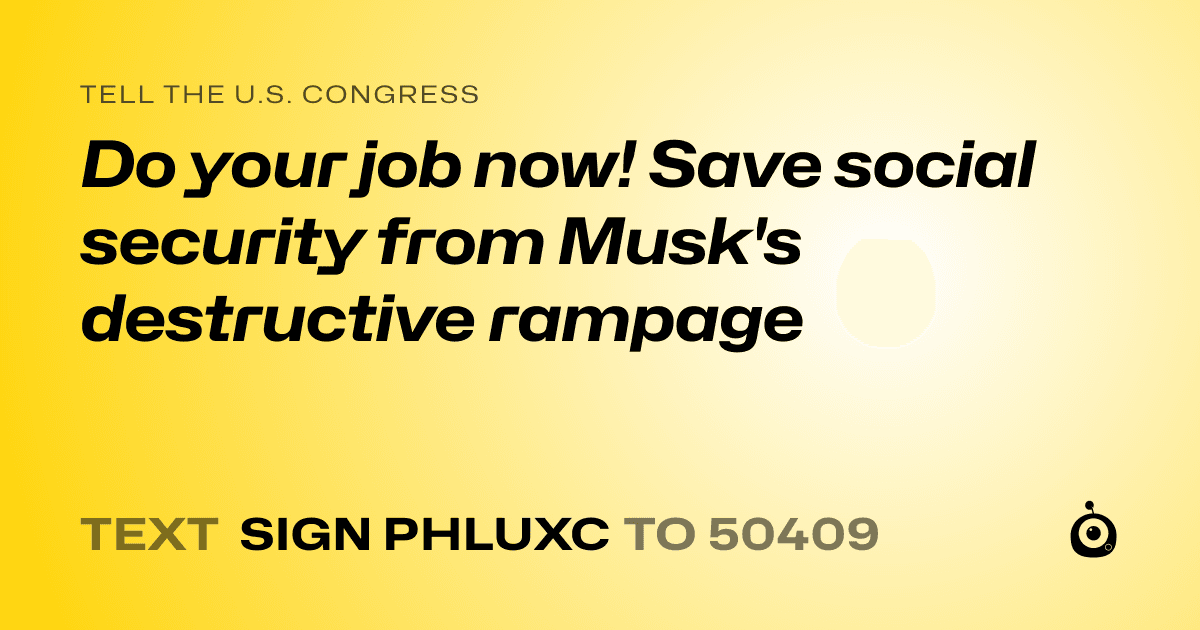 A shareable card that reads "tell the U.S. Congress: Do your job now! Save social security from Musk's destructive rampage" followed by "text sign PHLUXC to 50409"