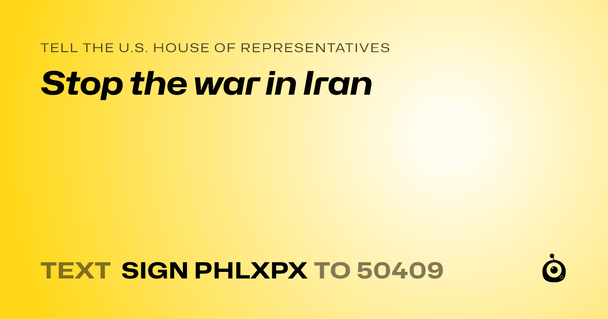 A shareable card that reads "tell the U.S. House of Representatives: Stop the war in Iran" followed by "text sign PHLXPX to 50409"
