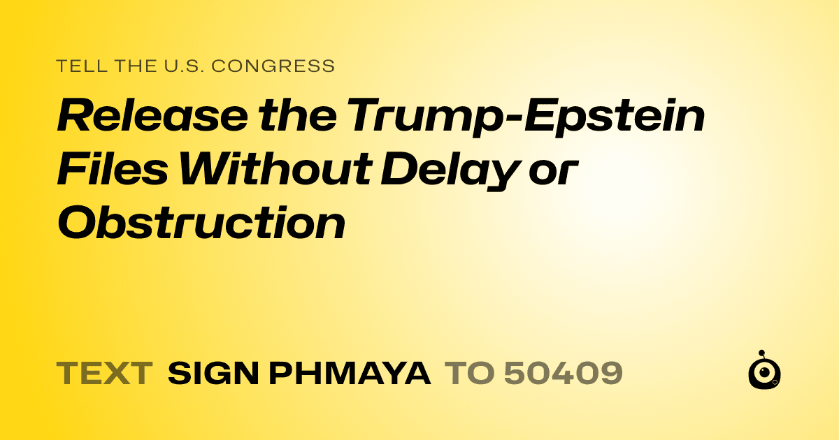 A shareable card that reads "tell the U.S. Congress: Release the Trump-Epstein Files Without Delay or Obstruction" followed by "text sign PHMAYA to 50409"