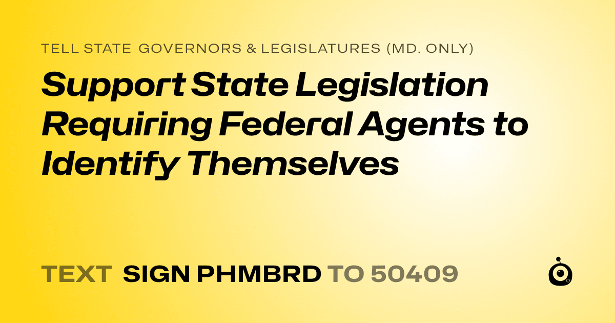A shareable card that reads "tell State Governors & Legislatures (Md. only): Support State Legislation Requiring Federal Agents to Identify Themselves" followed by "text sign PHMBRD to 50409"