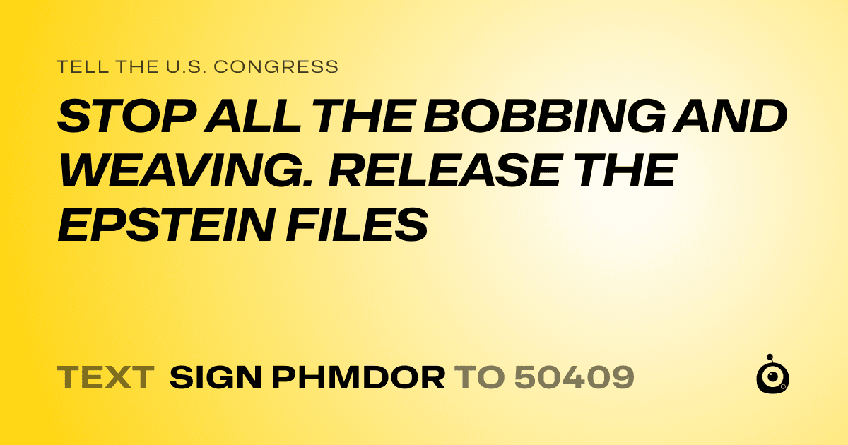A shareable card that reads "tell the U.S. Congress: STOP ALL THE BOBBING AND WEAVING. RELEASE THE EPSTEIN FILES" followed by "text sign PHMDOR to 50409"