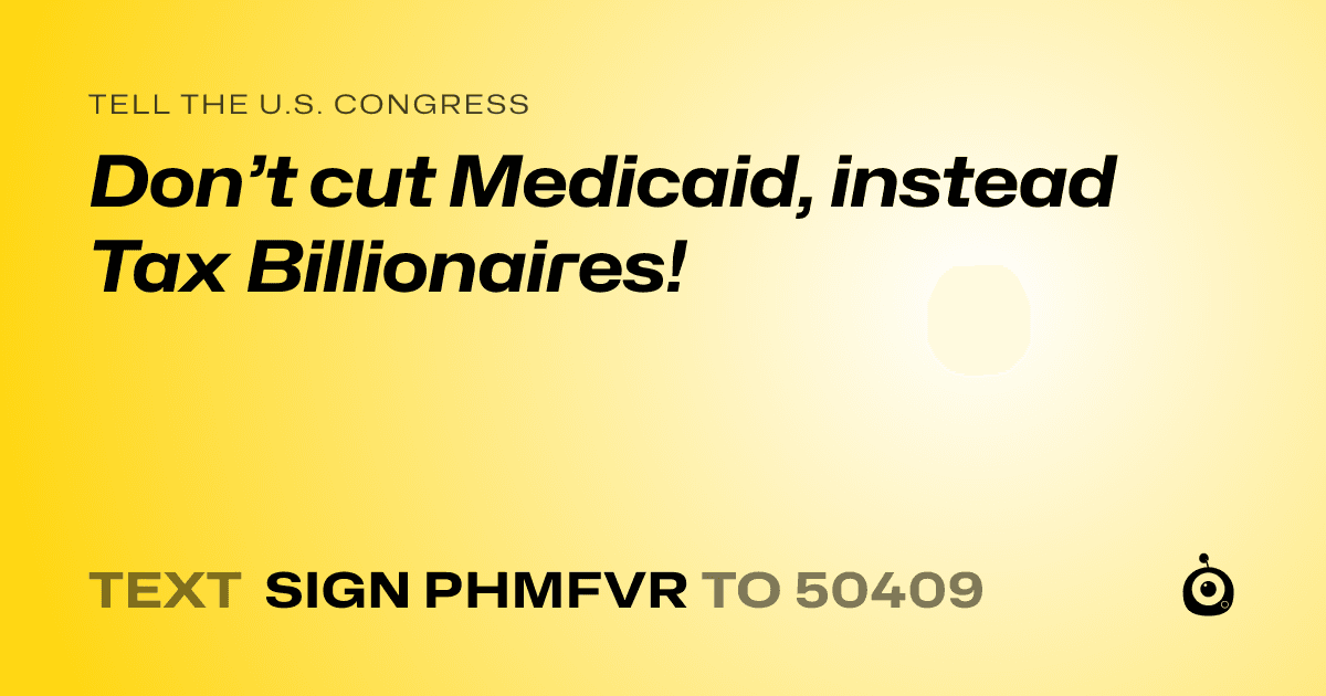 A shareable card that reads "tell the U.S. Congress: Don’t cut Medicaid, instead Tax Billionaires!" followed by "text sign PHMFVR to 50409"