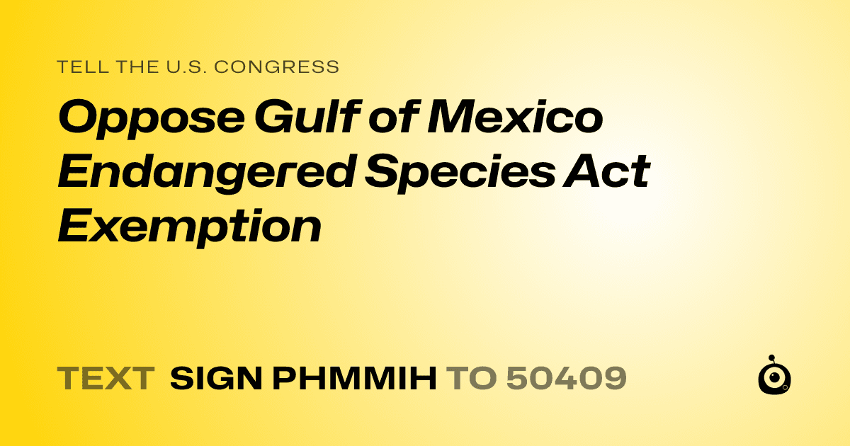 A shareable card that reads "tell the U.S. Congress: Oppose Gulf of Mexico Endangered Species Act Exemption" followed by "text sign PHMMIH to 50409"