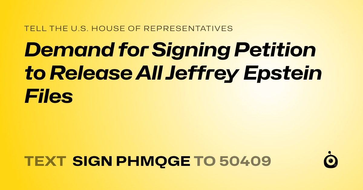 A shareable card that reads "tell the U.S. House of Representatives: Demand for Signing Petition to Release All Jeffrey Epstein Files" followed by "text sign PHMQGE to 50409"
