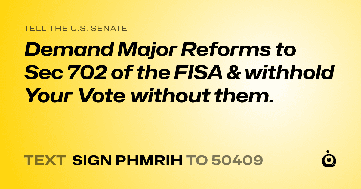 A shareable card that reads "tell the U.S. Senate: Demand Major Reforms to Sec 702 of the FISA & withhold Your Vote without them." followed by "text sign PHMRIH to 50409"