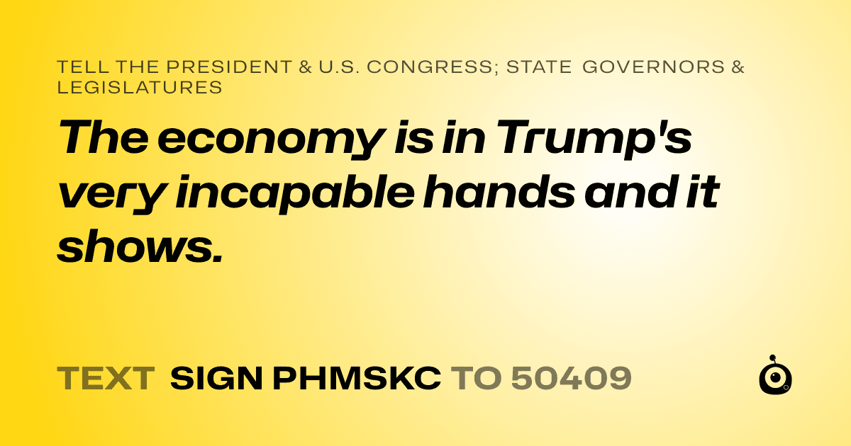 A shareable card that reads "tell the President & U.S. Congress; State Governors & Legislatures: The economy is in Trump's very incapable hands and it shows." followed by "text sign PHMSKC to 50409"