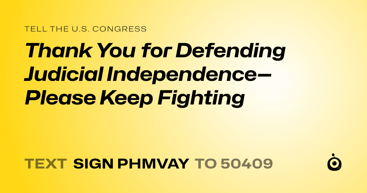 A shareable card that reads "tell the U.S. Congress: Thank You for Defending Judicial Independence—Please Keep Fighting" followed by "text sign PHMVAY to 50409"