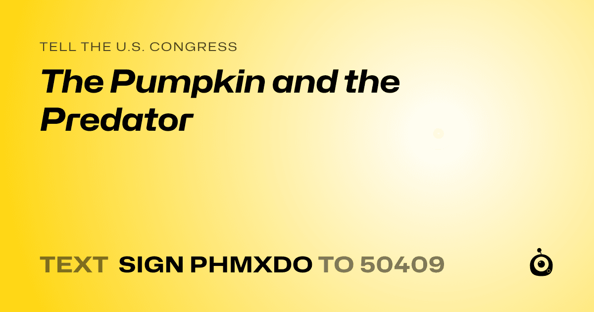 A shareable card that reads "tell the U.S. Congress: The Pumpkin and the Predator" followed by "text sign PHMXDO to 50409"