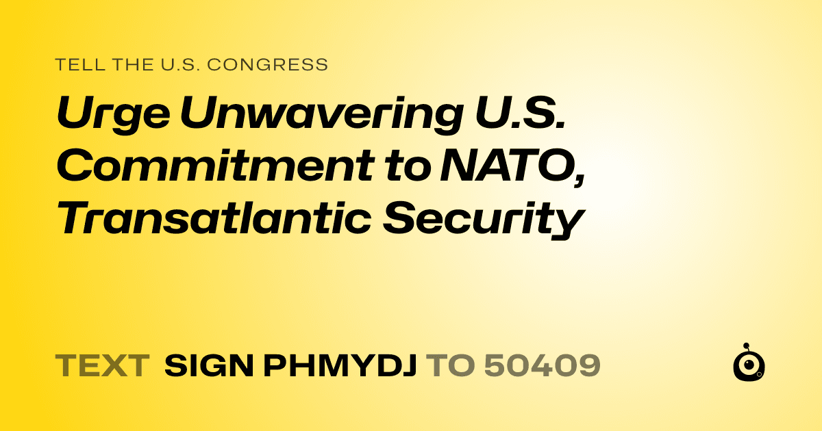 A shareable card that reads "tell the U.S. Congress: Urge Unwavering U.S. Commitment to NATO, Transatlantic Security" followed by "text sign PHMYDJ to 50409"