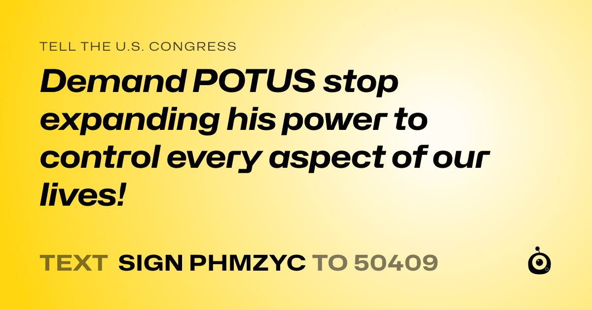 A shareable card that reads "tell the U.S. Congress: Demand POTUS stop expanding his power to control every aspect of our lives!" followed by "text sign PHMZYC to 50409"