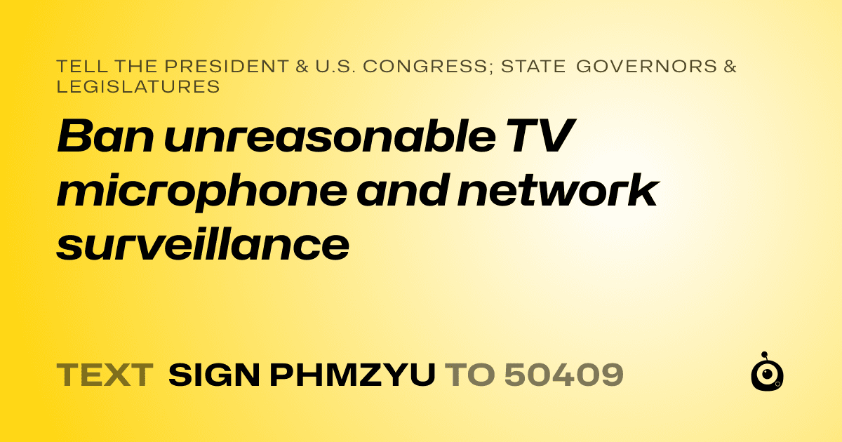 A shareable card that reads "tell the President & U.S. Congress; State Governors & Legislatures: Ban unreasonable TV microphone and network surveillance" followed by "text sign PHMZYU to 50409"