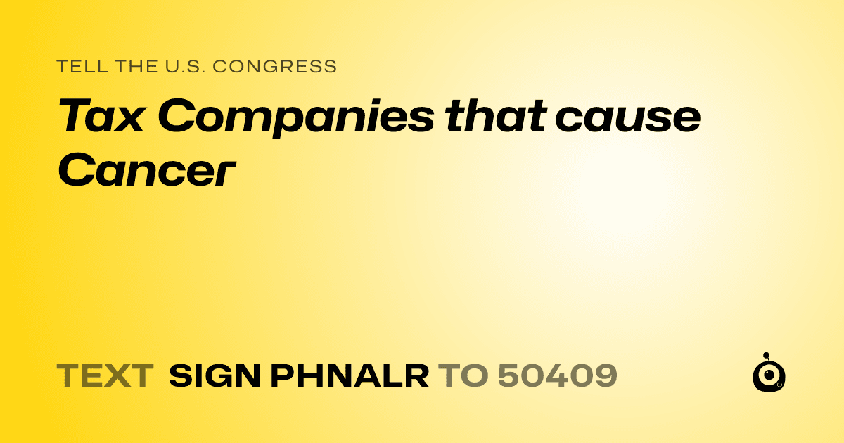 A shareable card that reads "tell the U.S. Congress: Tax Companies that cause Cancer" followed by "text sign PHNALR to 50409"