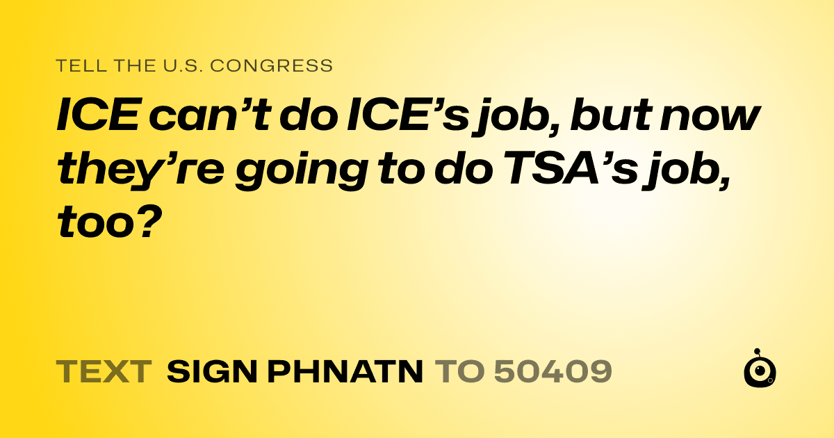 A shareable card that reads "tell the U.S. Congress: ICE can’t do ICE’s job, but now they’re going to do TSA’s job, too?" followed by "text sign PHNATN to 50409"