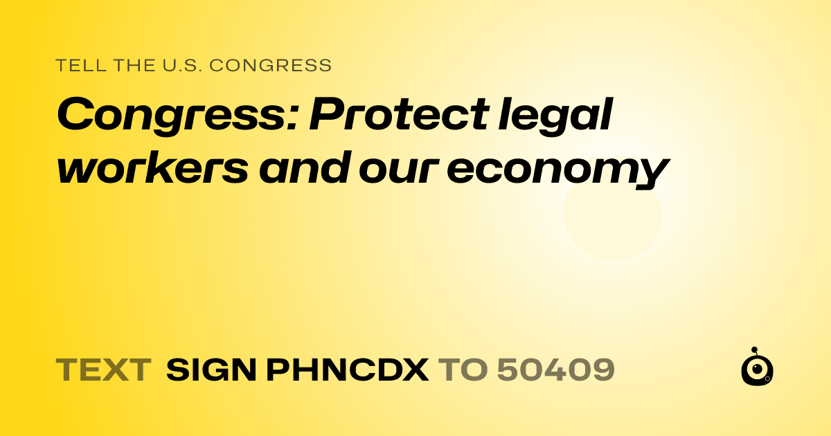 A shareable card that reads "tell the U.S. Congress: Congress: Protect legal workers and our economy" followed by "text sign PHNCDX to 50409"